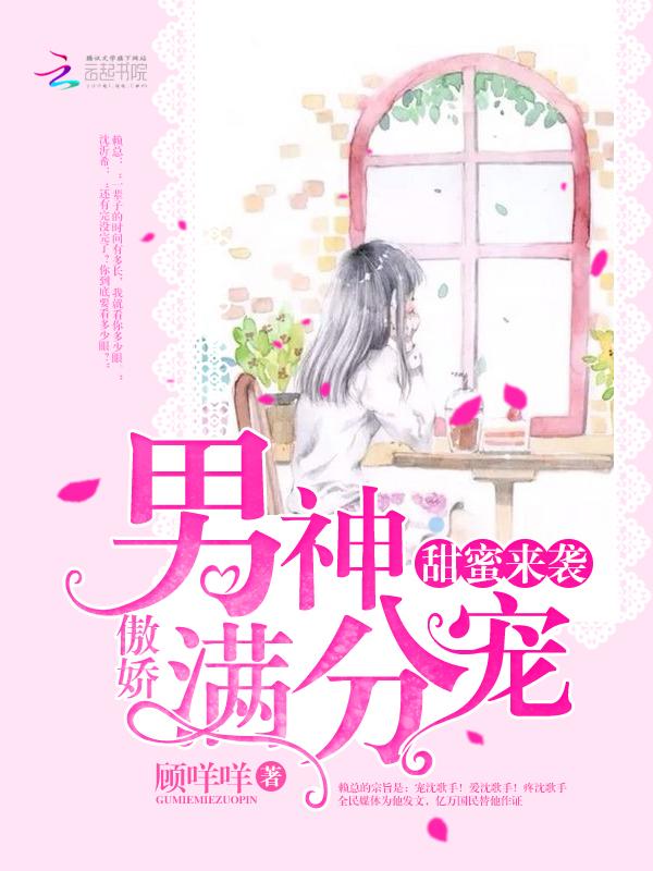 甜蜜来袭傲娇男神满分宠 甜蜜来袭傲娇男神满分宠