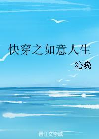 快穿之如意人生全文免费 快穿之如意人生全文免费