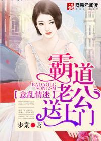 意乱情迷霸道老公送上门全文免费 意乱情迷霸道老公送上门全文免费