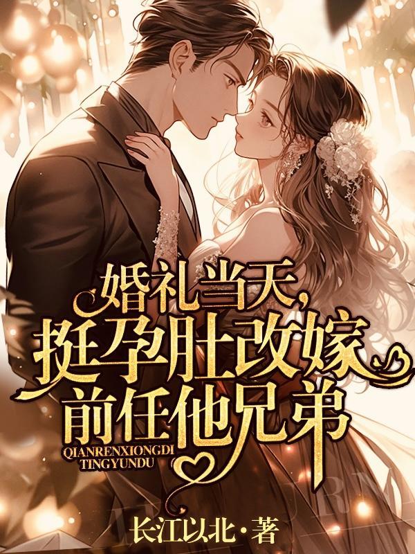 婚礼当天,挺孕肚改嫁前任他兄弟 婚礼当天,挺孕肚改嫁前任他兄弟