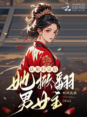 认祖归宗后,她掀翻男女主! 认祖归宗后,她掀翻男女主!