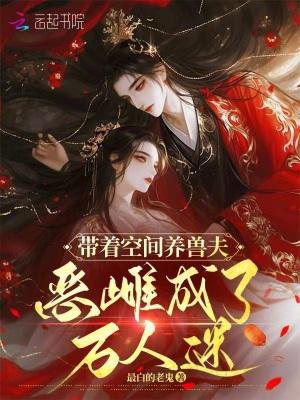 带着空间养兽夫,恶雌成了万人迷 带着空间养兽夫,恶雌成了万人迷