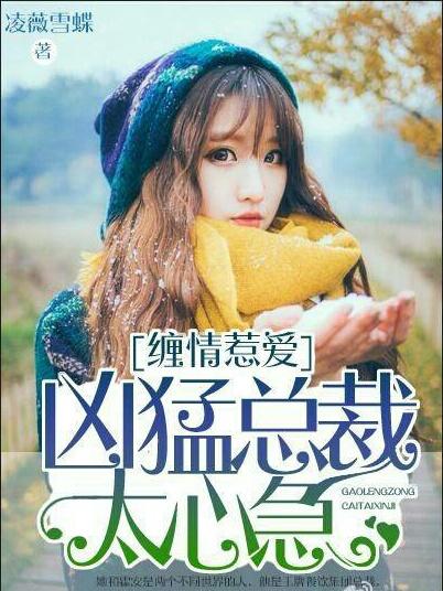 缠情惹爱:凶猛总裁太心急 缠情惹爱:凶猛总裁太心急