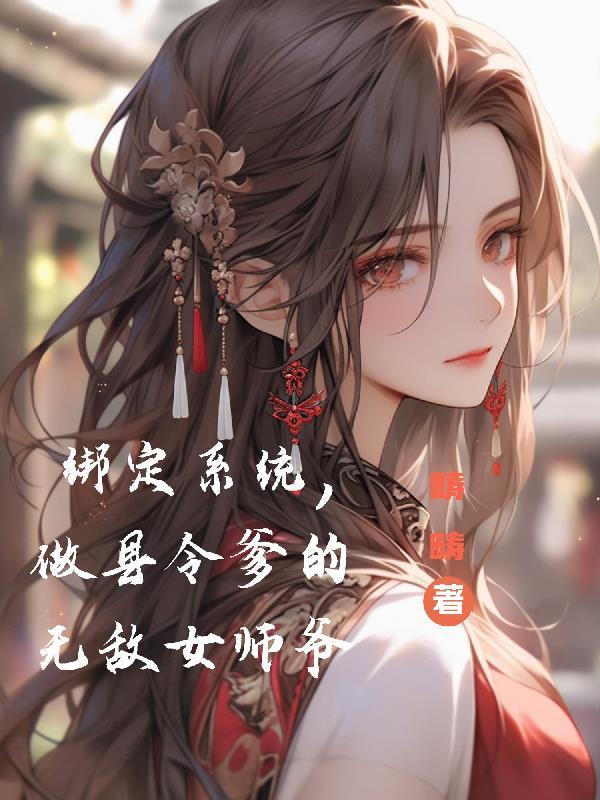 绑定系统,做县令爹的无敌女师爷 绑定系统,做县令爹的无敌女师爷